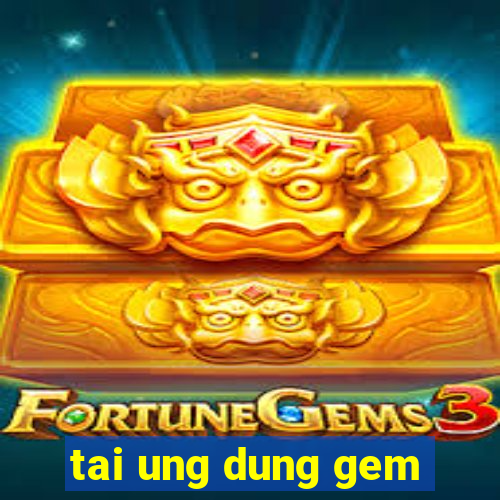 tai ung dung gem