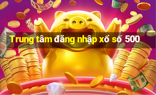 Trung tâm đăng nhập xổ số 500