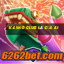 kasho club là của ai