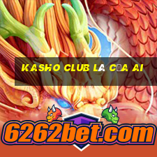 kasho club là của ai