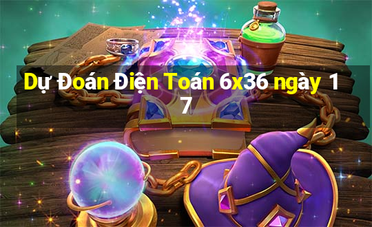 Dự Đoán Điện Toán 6x36 ngày 17