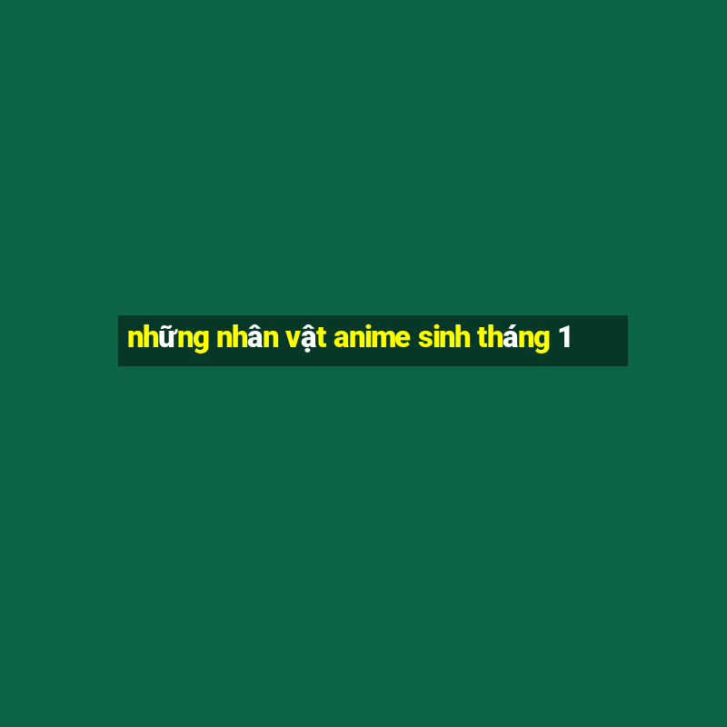 những nhân vật anime sinh tháng 1