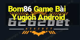 Bom86 Game Bài Yugioh Android