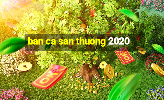 ban ca san thuong 2020