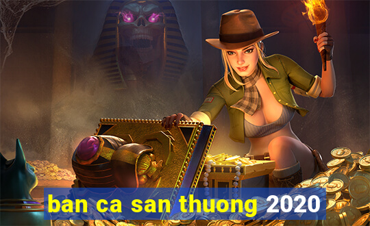 ban ca san thuong 2020