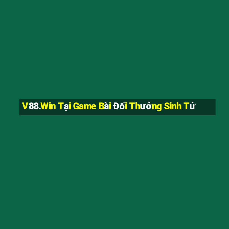 V88.Win Tại Game Bài Đổi Thưởng Sinh Tử