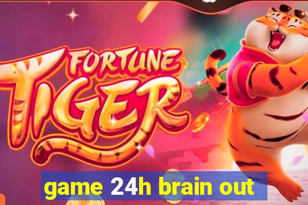 game 24h brain out