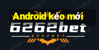 Android kéo mới