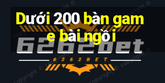 Dưới 200 bàn game bài ngồi