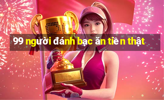 99 người đánh bạc ăn tiền thật