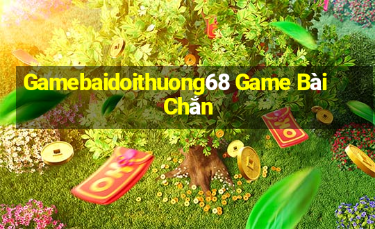 Gamebaidoithuong68 Game Bài Chắn