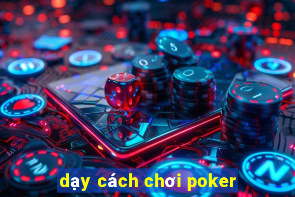 dạy cách chơi poker