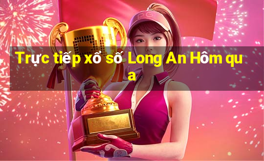 Trực tiếp xổ số Long An Hôm qua