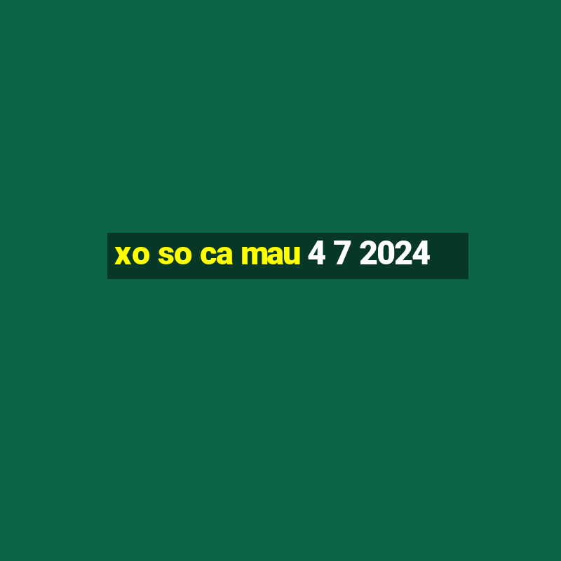 xo so ca mau 4 7 2024