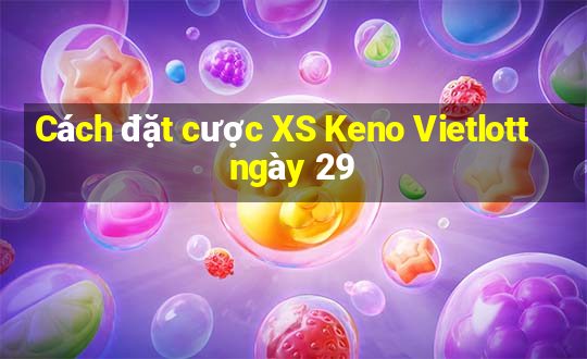 Cách đặt cược XS Keno Vietlott ngày 29