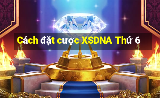 Cách đặt cược XSDNA Thứ 6