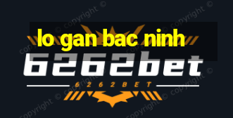 lo gan bac ninh