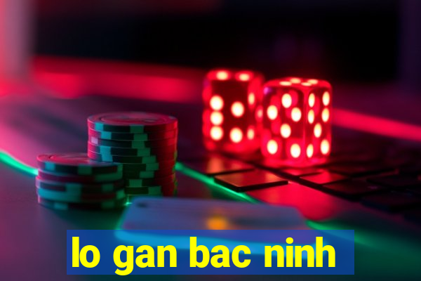 lo gan bac ninh