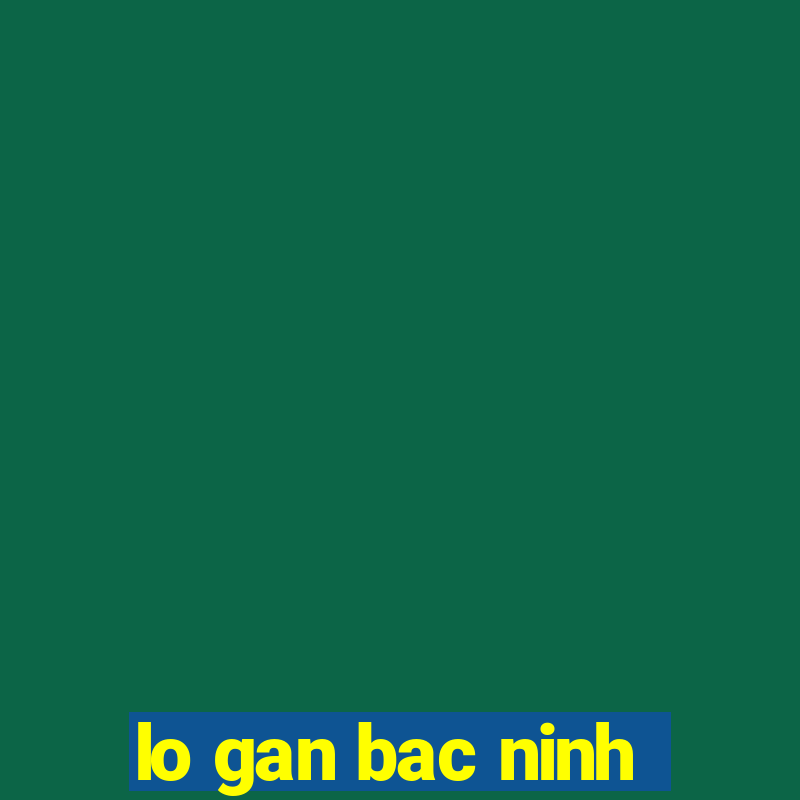 lo gan bac ninh