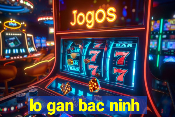 lo gan bac ninh