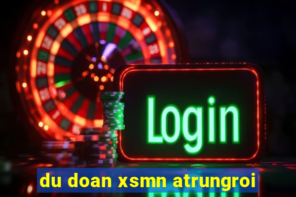 du doan xsmn atrungroi