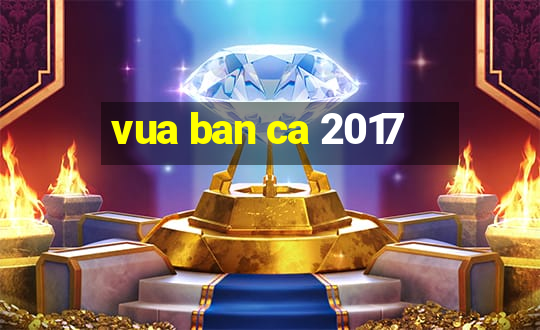 vua ban ca 2017