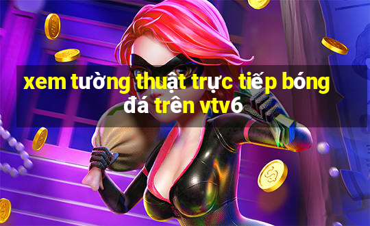 xem tường thuật trực tiếp bóng đá trên vtv6