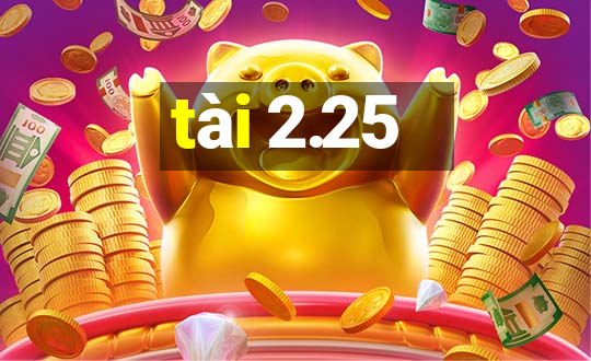 tài 2.25