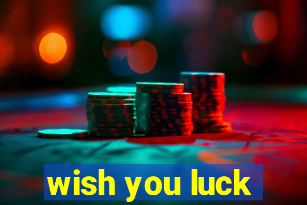 wish you luck