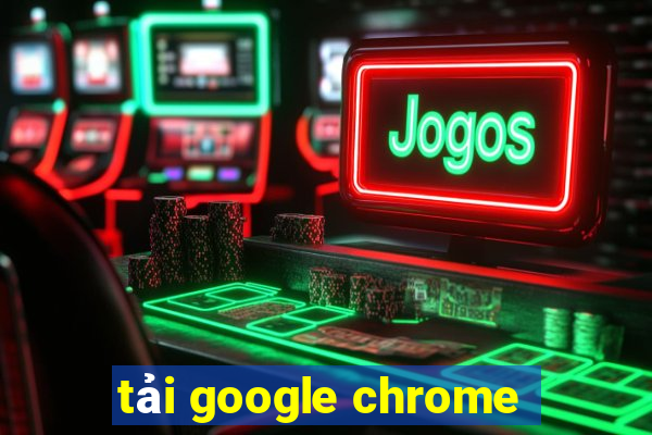 tải google chrome