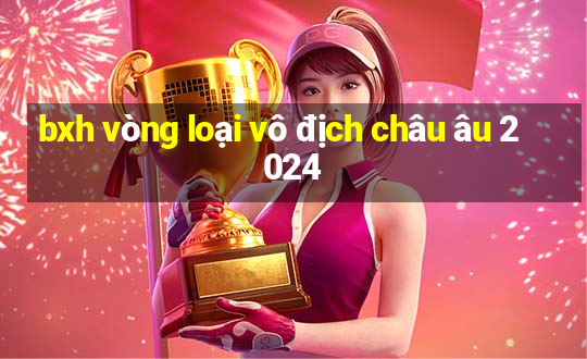 bxh vòng loại vô địch châu âu 2024