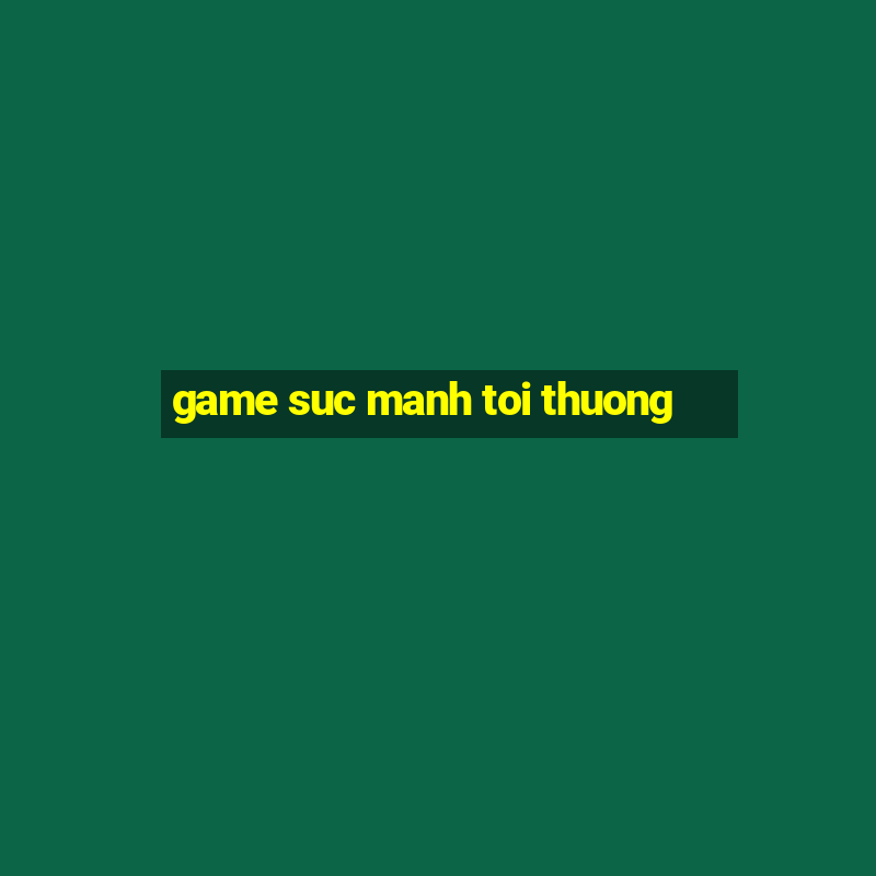 game suc manh toi thuong