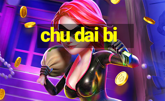 chu dai bi