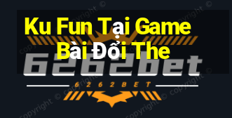 Ku Fun Tại Game Bài Đổi The