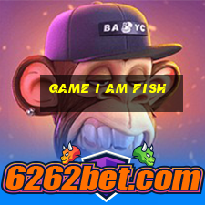 game i am fish