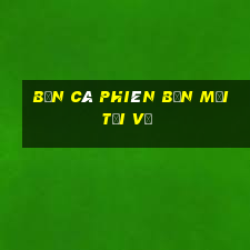 bắn cá phiên bản mới Tải về