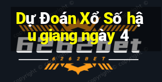 Dự Đoán Xổ Số hậu giang ngày 4