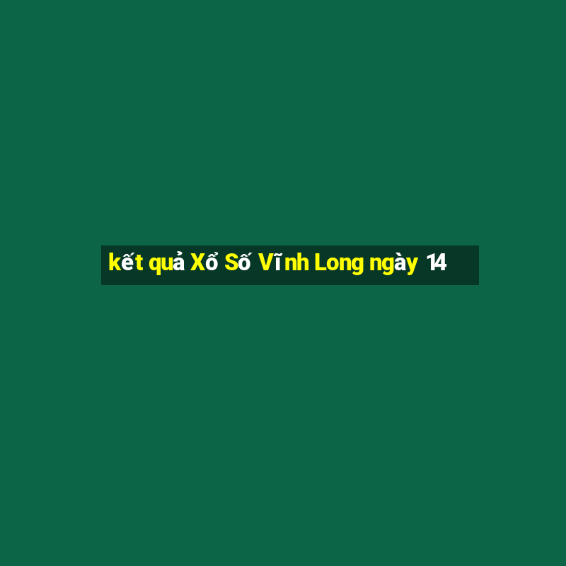 kết quả Xổ Số Vĩnh Long ngày 14