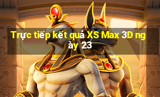 Trực tiếp kết quả XS Max 3D ngày 23