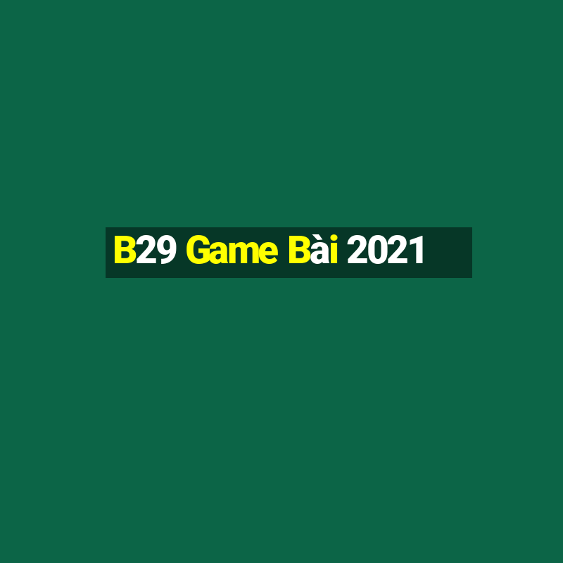 B29 Game Bài 2021