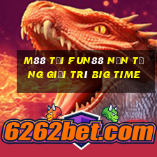 M88 Tải Fun88 nền tảng giải trí Big Time