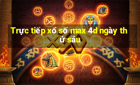 Trực tiếp xổ số max 4d ngày thứ sáu