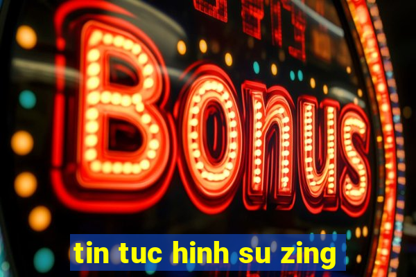 tin tuc hinh su zing