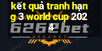 kết quả tranh hạng 3 world cup 2024