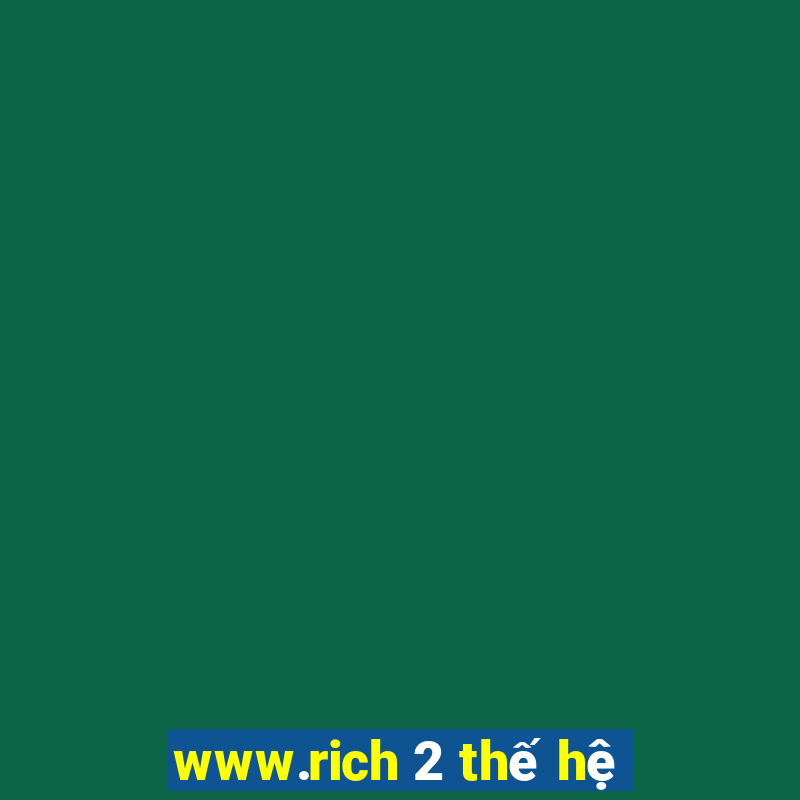 www.rich 2 thế hệ