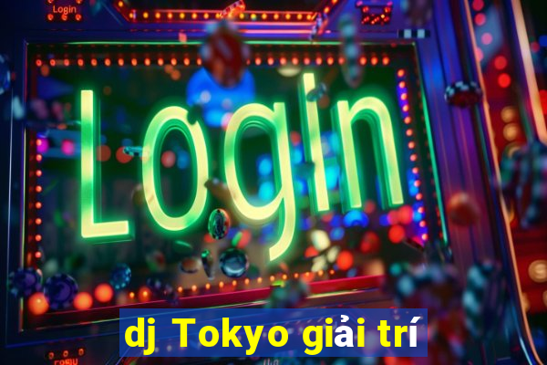 dj Tokyo giải trí