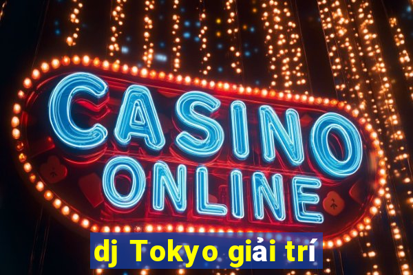 dj Tokyo giải trí