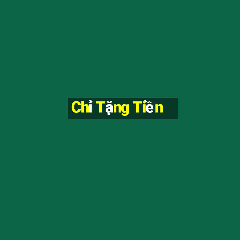 Chỉ Tặng Tiền