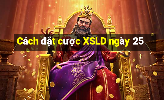 Cách đặt cược XSLD ngày 25