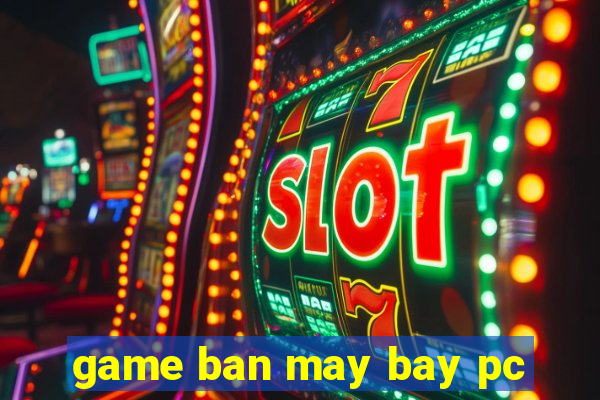 game ban may bay pc